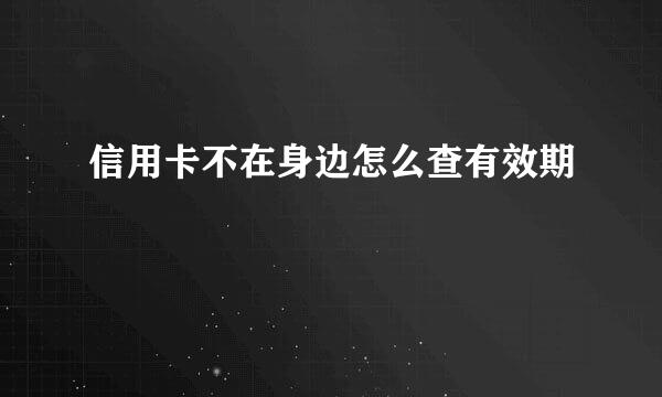 信用卡不在身边怎么查有效期