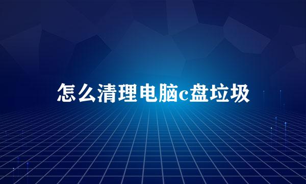 怎么清理电脑c盘垃圾