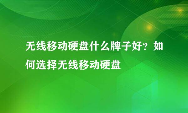 无线移动硬盘什么牌子好？如何选择无线移动硬盘