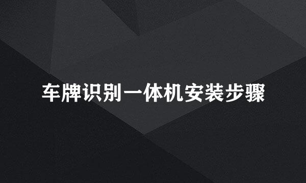 车牌识别一体机安装步骤