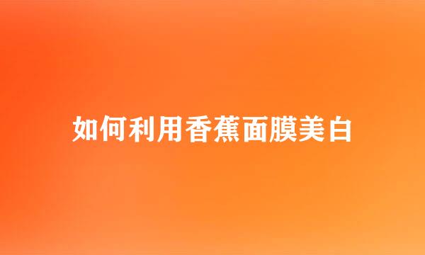如何利用香蕉面膜美白