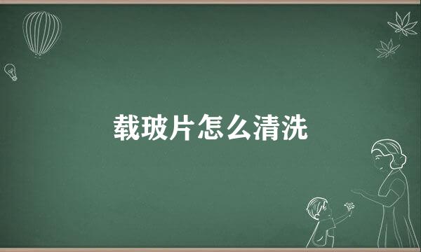 载玻片怎么清洗