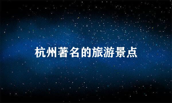 杭州著名的旅游景点