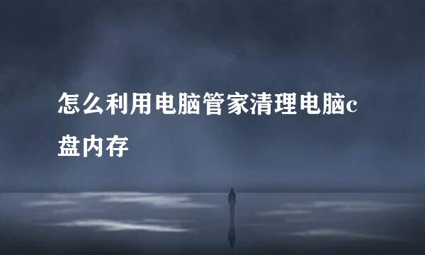 怎么利用电脑管家清理电脑c盘内存