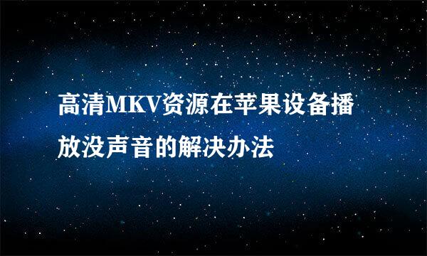 高清MKV资源在苹果设备播放没声音的解决办法