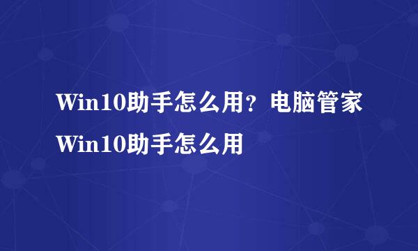 Win10助手怎么用？电脑管家Win10助手怎么用