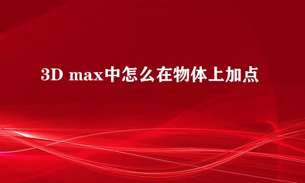 3D max中怎么在物体上加点