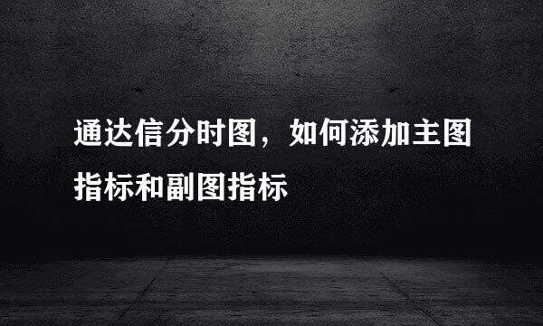 通达信分时图，如何添加主图指标和副图指标