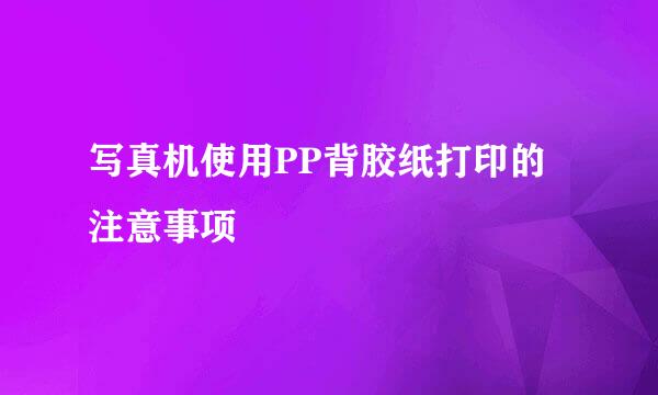 写真机使用PP背胶纸打印的注意事项