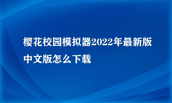 樱花校园模拟器2022年最新版中文版怎么下载