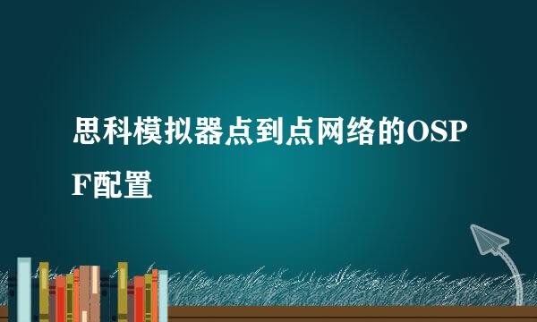 思科模拟器点到点网络的OSPF配置