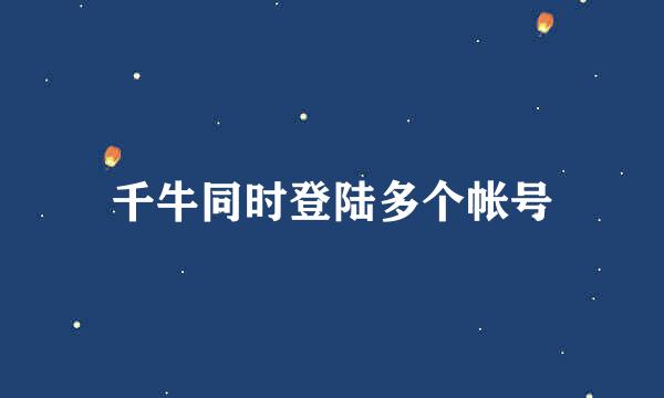 千牛同时登陆多个帐号