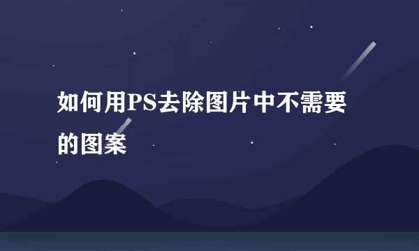 如何用PS去除图片中不需要的图案