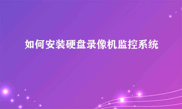 如何安装硬盘录像机监控系统