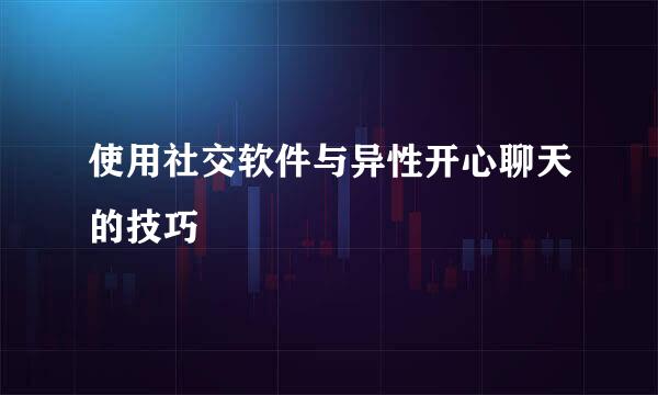使用社交软件与异性开心聊天的技巧