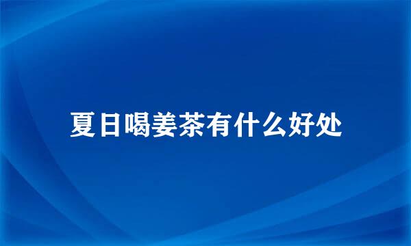 夏日喝姜茶有什么好处