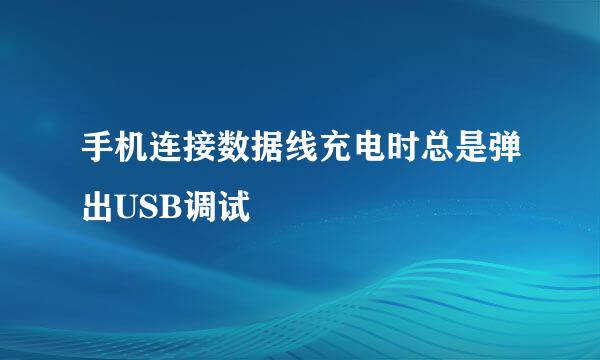 手机连接数据线充电时总是弹出USB调试