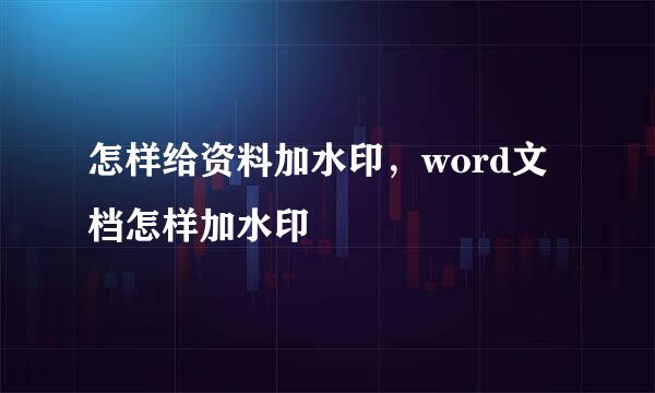 怎样给资料加水印，word文档怎样加水印