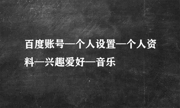 百度账号—个人设置—个人资料—兴趣爱好—音乐