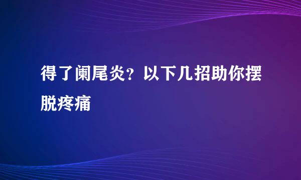 得了阑尾炎？以下几招助你摆脱疼痛