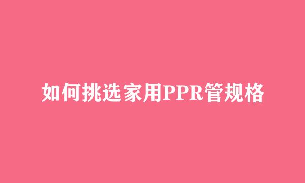 如何挑选家用PPR管规格