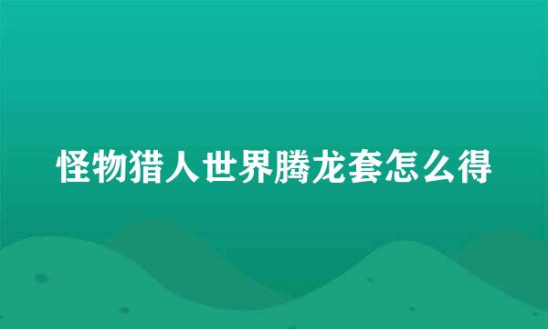 怪物猎人世界腾龙套怎么得