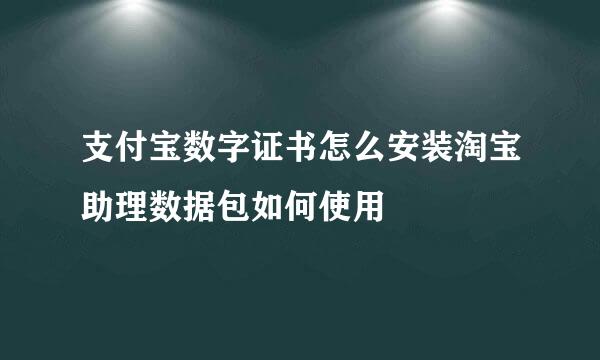 支付宝数字证书怎么安装淘宝助理数据包如何使用