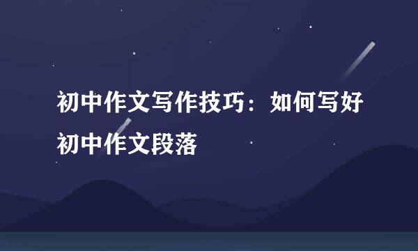 初中作文写作技巧：如何写好初中作文段落