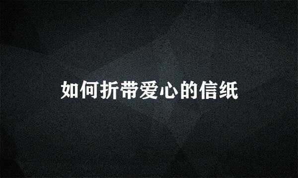 如何折带爱心的信纸