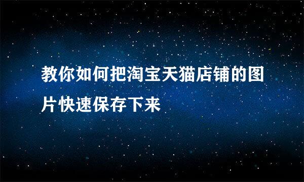 教你如何把淘宝天猫店铺的图片快速保存下来
