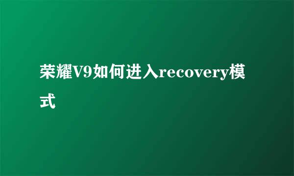 荣耀V9如何进入recovery模式