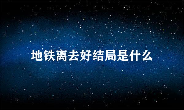 地铁离去好结局是什么