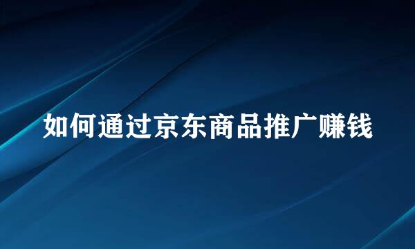 如何通过京东商品推广赚钱