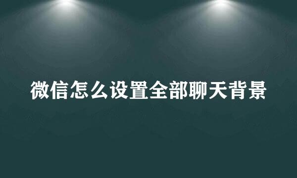 微信怎么设置全部聊天背景