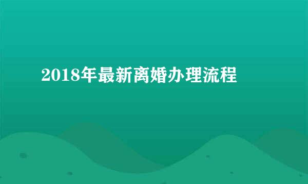 2018年最新离婚办理流程