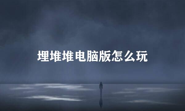 埋堆堆电脑版怎么玩