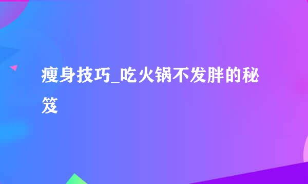 瘦身技巧_吃火锅不发胖的秘笈