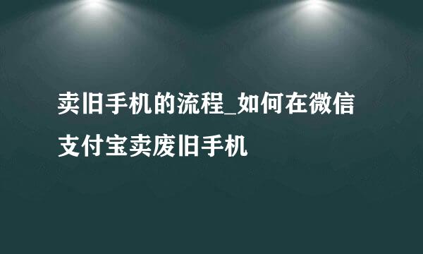 卖旧手机的流程_如何在微信支付宝卖废旧手机