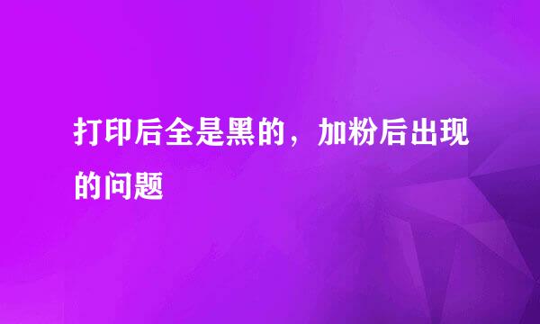 打印后全是黑的，加粉后出现的问题