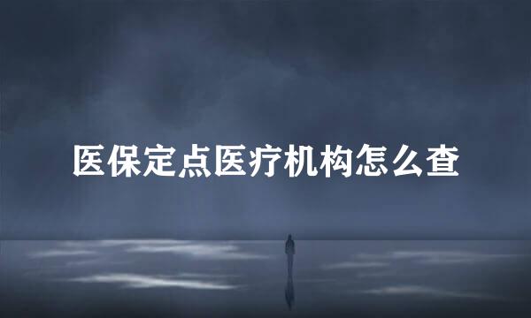 医保定点医疗机构怎么查