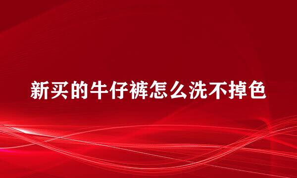 新买的牛仔裤怎么洗不掉色