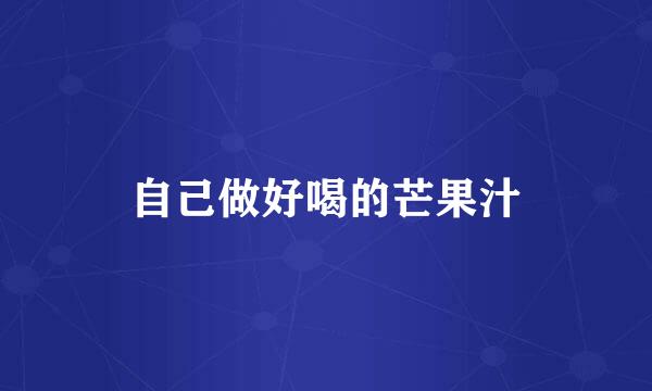 自己做好喝的芒果汁
