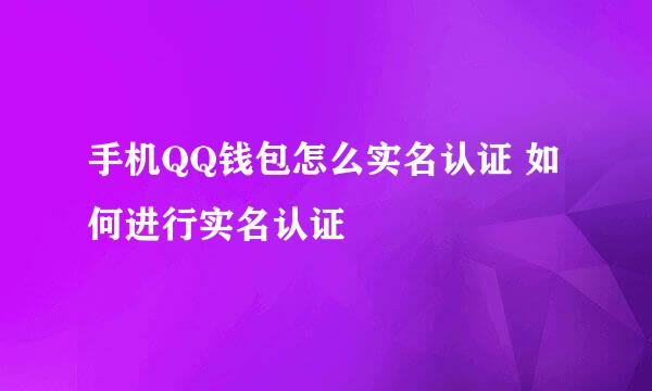 手机QQ钱包怎么实名认证 如何进行实名认证