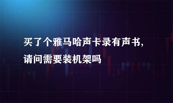 买了个雅马哈声卡录有声书,请问需要装机架吗