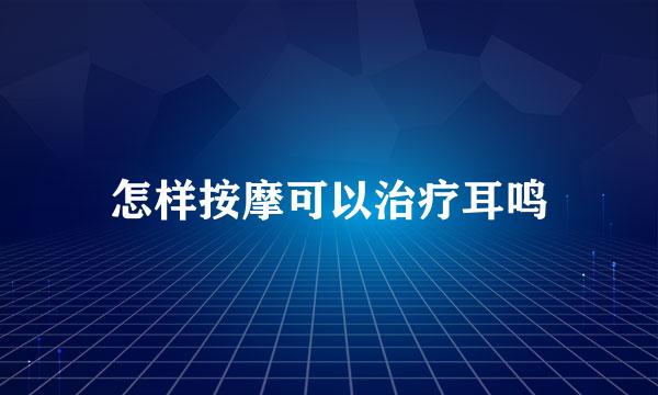 怎样按摩可以治疗耳鸣