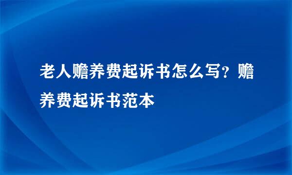 老人赡养费起诉书怎么写？赡养费起诉书范本