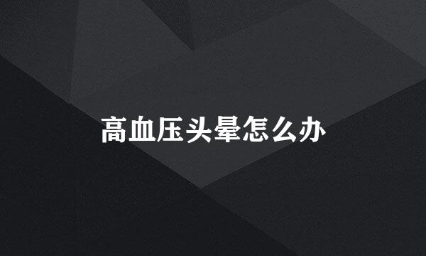 高血压头晕怎么办