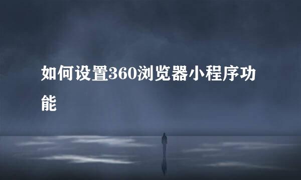 如何设置360浏览器小程序功能