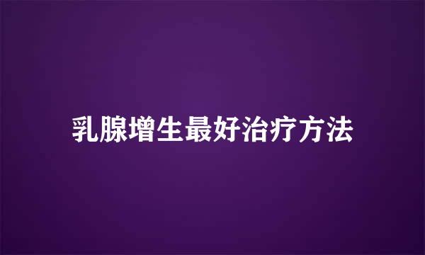 乳腺增生最好治疗方法