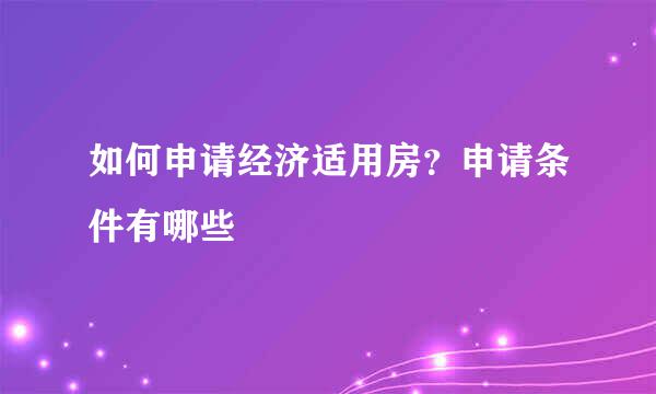 如何申请经济适用房？申请条件有哪些